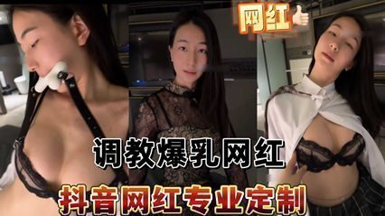 抖音百万粉G奶网红独家外流私人订制深度调教实录