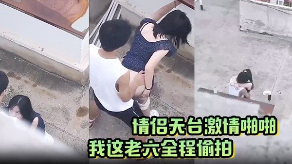 情侣天台激情啪啪被我这老六全程偷拍现场上演AV情节