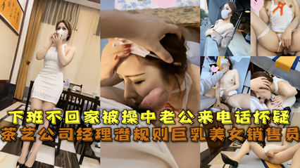 经典网曝茶艺公司经理潜规则巨乳美女销售员被草中老公来电话怀疑