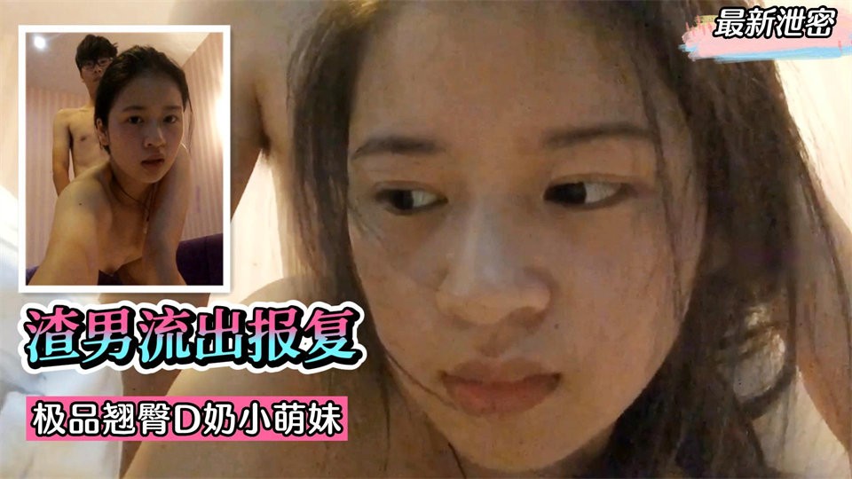 渣男流出报复！极品翘臀D奶小萌妹，表情销魂淫荡！