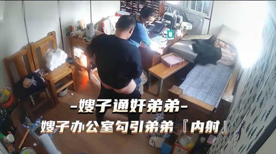 热点事件嫂子通奸弟弟，嫂子办公室勾引弟弟被内射