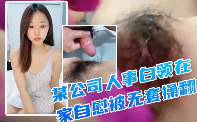 【重磅推荐】！一线城市某公司人事白领【小白呀呀】在家自慰被无套操翻--九月最闪亮的新星，极品尤物