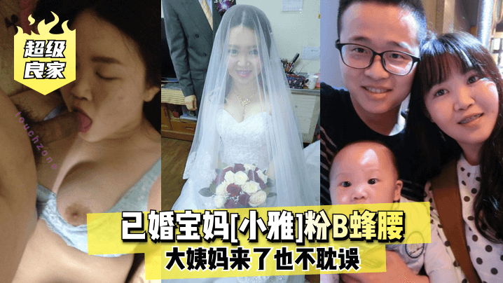 【最新泄密】【超级良家】已婚宝妈粉B蜂腰大姨妈来了也不耽误
