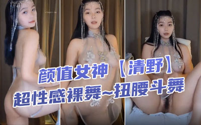 舞蹈系学生️颜值女神【清野】超性感裸舞~扭腰斗舞，骚弄舞姿~看得流鼻血️和尚看了也要射