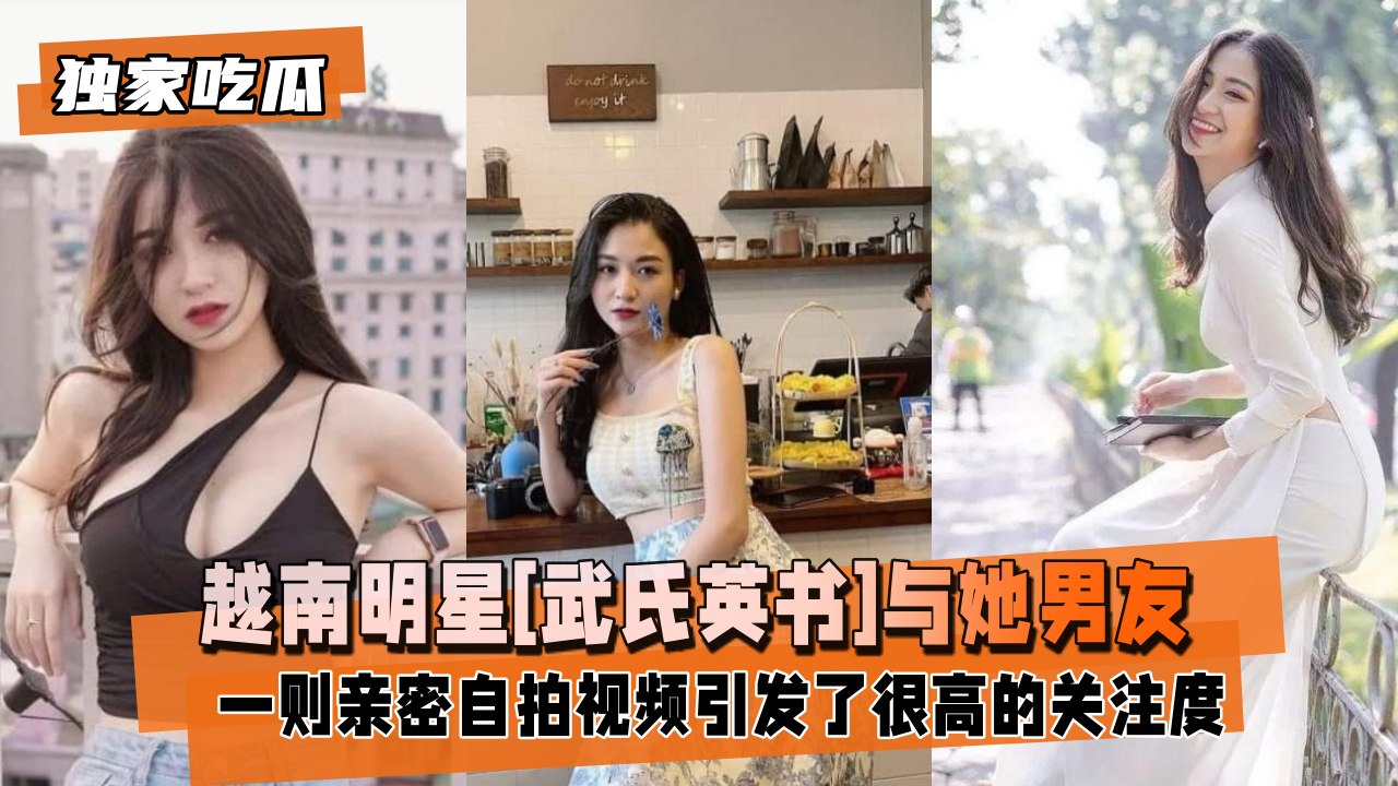 【独家吃瓜】越南明星[武氏英书]与她男友的性爱