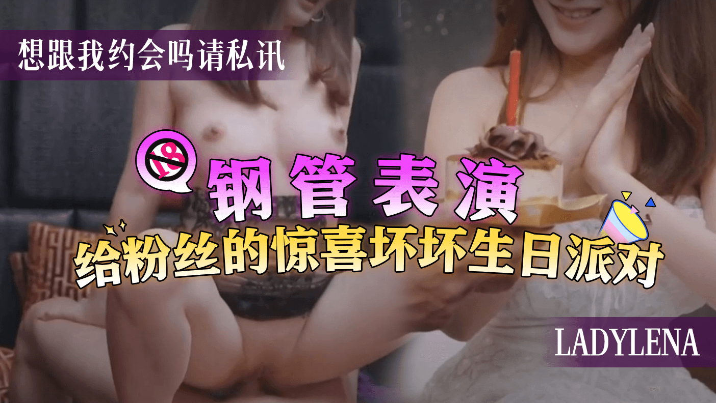钢管表演给粉丝的惊喜坏坏生日派对想跟我约会吗请私讯ladylena