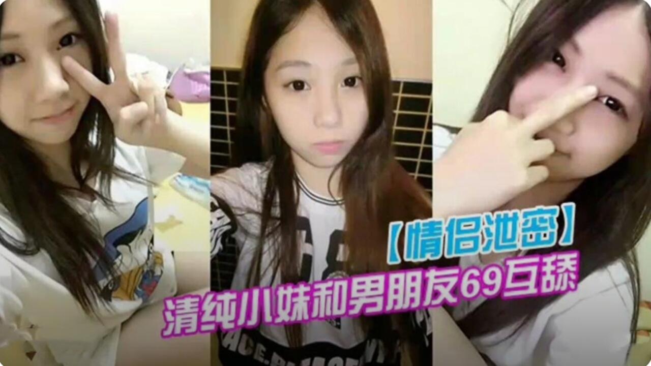 情侣性爱视频泄密清纯小妹和男朋友69互舔