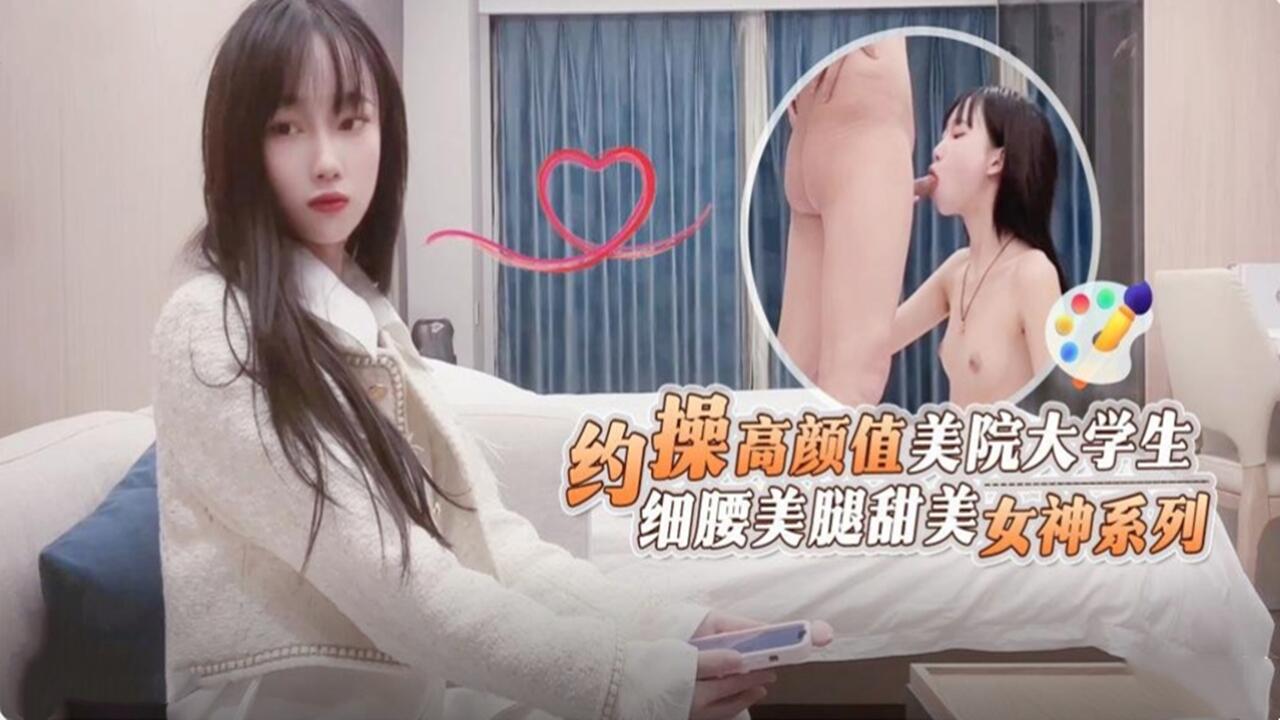 约操高颜值美院大学生细腰美腿甜美女神系列