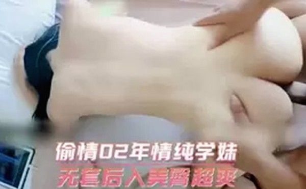 偷情02年情纯学妹无套后入美臀超爽