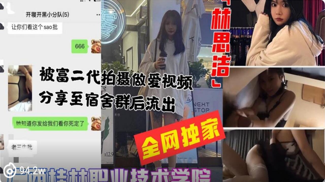 桂林职业学院林思洁被富二代做爱拍摄分享至宿舍交流群性爱视频曝光