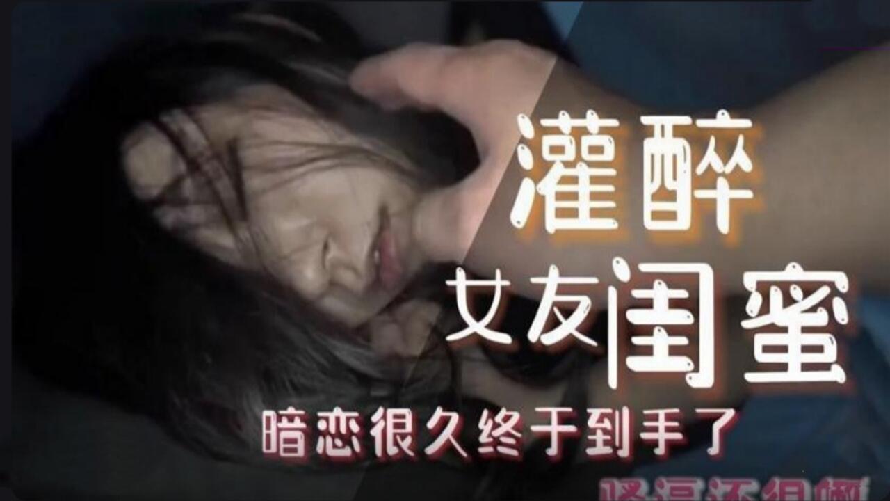 灌醉女友闺蜜暗恋很久终于到手了