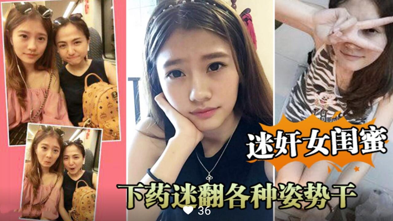 迷奸女闺蜜下药迷翻各种姿势干