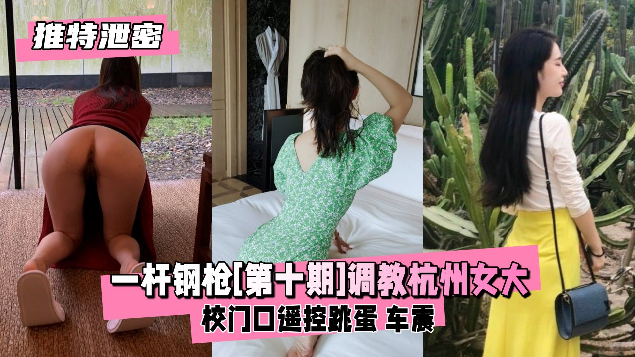 【推特泄密】推特大神一杆钢枪[第十期]调教女大