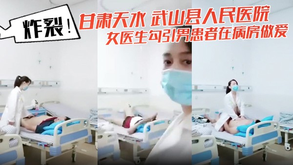 炸裂！甘肃天水武山县人民医院女医生勾引男患者在病房做爱还架着摄像头拍下视频！