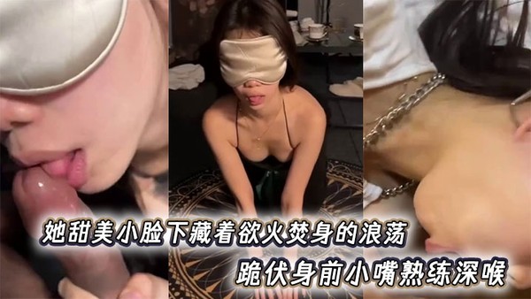 她甜美小脸下藏着欲火焚身的浪荡，跪伏身前小嘴熟练深喉