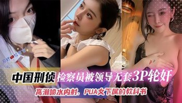 检察员被领导无套3p轮奸，高潮喷水内射PUA女下属的教科书