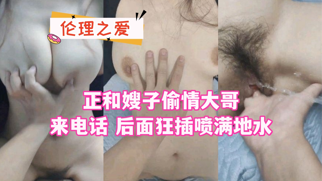 虐操喷水嫂子-正和嫂子偷情大哥来电话后面狂插喷满地水