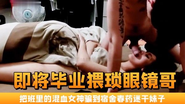 即将毕业猥琐眼镜哥把班里的混血女神骗到宿舍春药.迷干妹子浑身欲火身不由己的不停呻吟