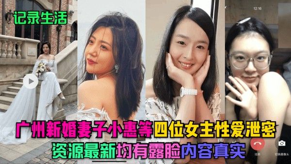 记录生活.广州新婚妻子小惠等四位女主性爱泄密资源最新均有露脸内容真实