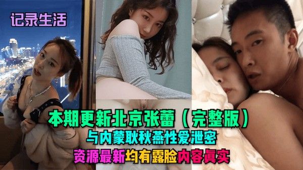 记录生活本期更新.北京张蕾完整版与内蒙耿秋燕性爱泄密资源最新均有露脸内容真实