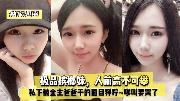 独家泄密极品槟榔妹人前高不.可攀私下被金主爸爸干的面目狰狞嗲叫要哭了