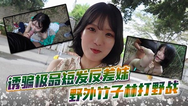 诱骗极品短发反差妹 野外竹子林打野战，白皙.的美眉香汗淋漓