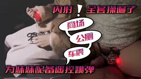 为妹.妹配备遥控跳弹商场公厕车震内射全套操遍了