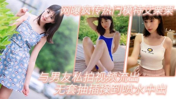 模特泄密网曝疯传热门模特.艾栗栗与男友私拍视频流出_无套抽插操到喷水中出