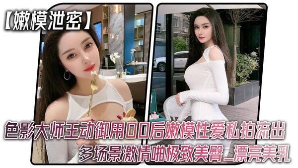 嫩模泄密色影大师王动御用00后嫩模性爱私拍流出_多场景激情啪.极致美臀_漂亮美乳