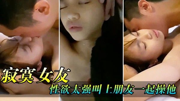 寂.寞女.友性.欲太强.叫上朋.友一起.操他