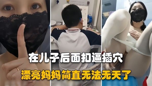 漂亮妈妈儿子在.认真做作业骚妈妈在他后面假鸡吧插逼