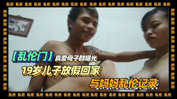 【乱伦】真爱母子群曝光，19岁儿子放假回家，与妈妈乱伦记录