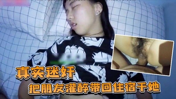 真实迷奸把朋友.灌醉带回住宿干她