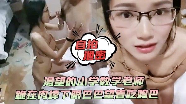 自拍泄.密渴望的小学数学老师跪在肉棒下眼巴巴望着吃鸡巴颜射她满足死了