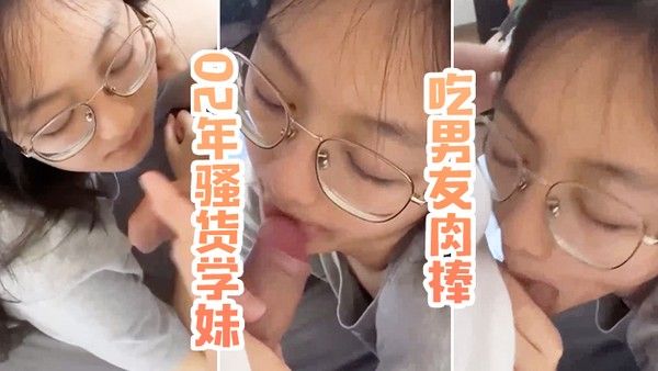 02年骚.货学妹吃男友肉棒