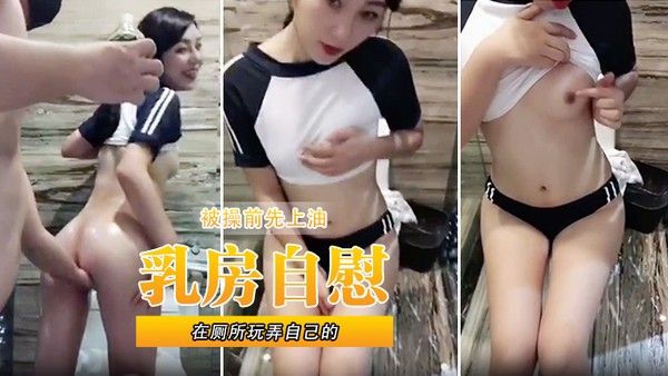 在厕所玩弄自己的乳房自慰被操前先.上油